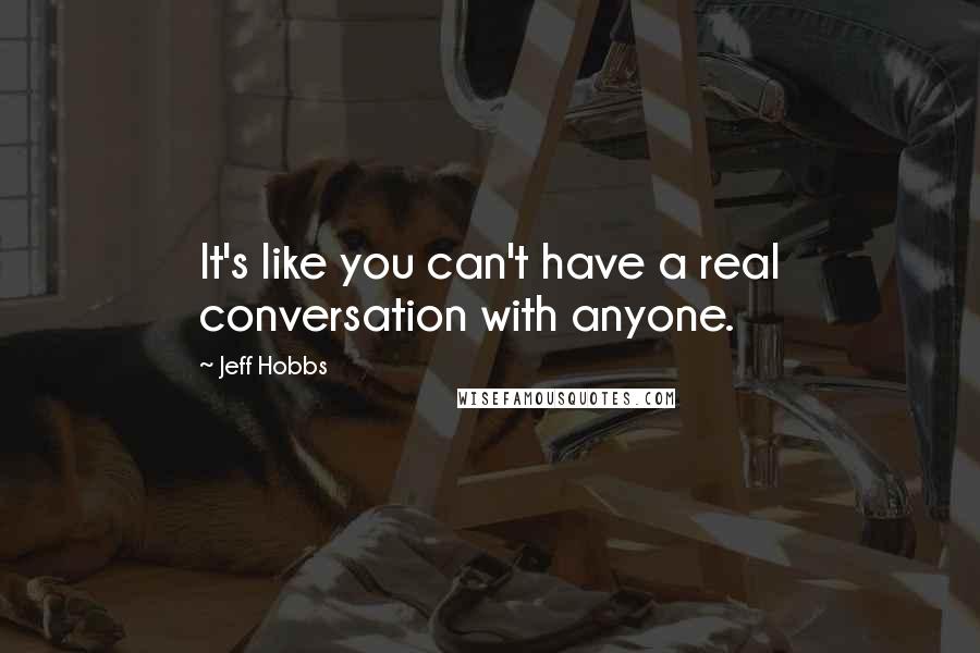 Jeff Hobbs Quotes: It's like you can't have a real conversation with anyone.