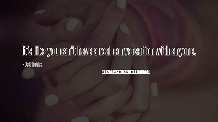 Jeff Hobbs Quotes: It's like you can't have a real conversation with anyone.
