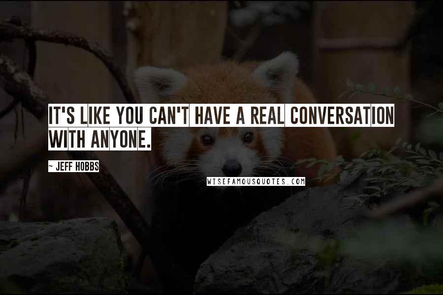 Jeff Hobbs Quotes: It's like you can't have a real conversation with anyone.