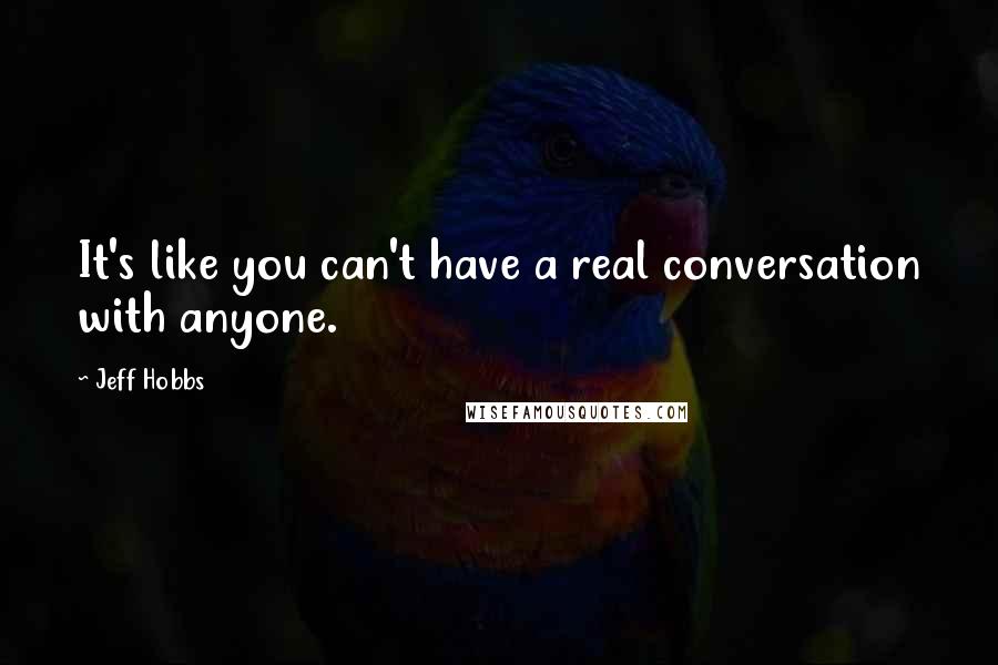 Jeff Hobbs Quotes: It's like you can't have a real conversation with anyone.