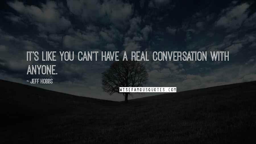 Jeff Hobbs Quotes: It's like you can't have a real conversation with anyone.