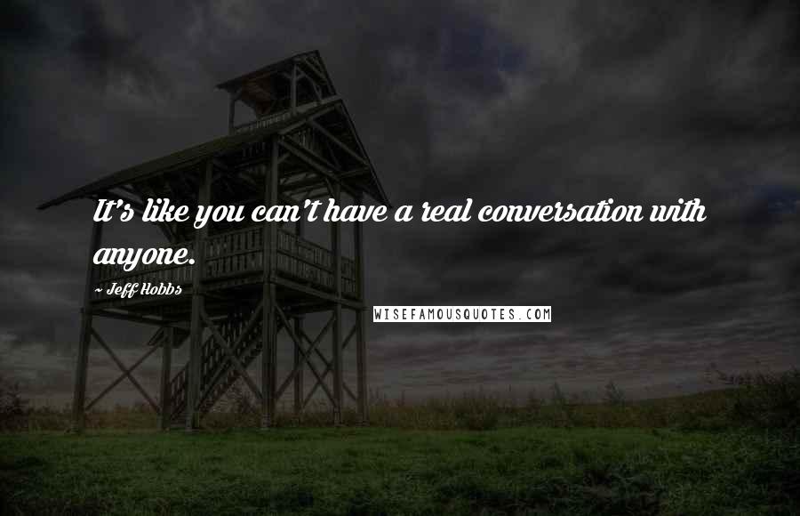 Jeff Hobbs Quotes: It's like you can't have a real conversation with anyone.