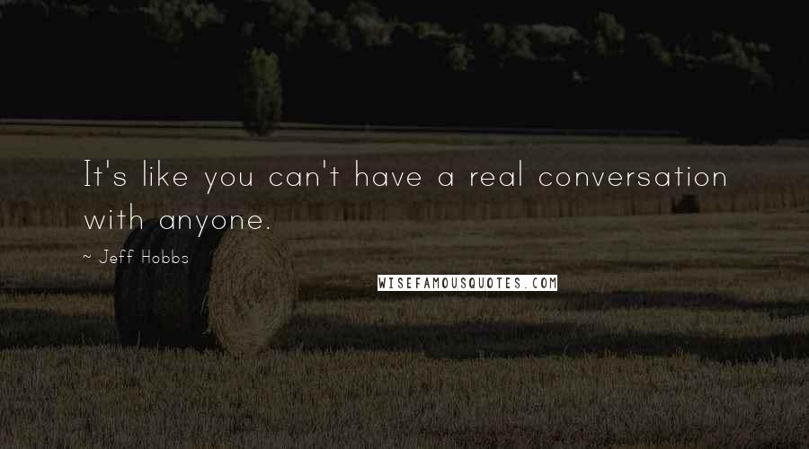 Jeff Hobbs Quotes: It's like you can't have a real conversation with anyone.