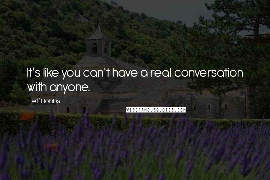 Jeff Hobbs Quotes: It's like you can't have a real conversation with anyone.