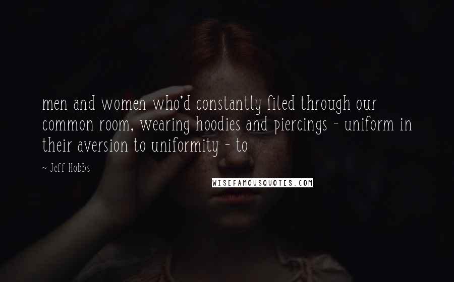 Jeff Hobbs Quotes: men and women who'd constantly filed through our common room, wearing hoodies and piercings - uniform in their aversion to uniformity - to