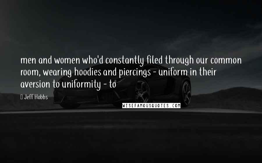 Jeff Hobbs Quotes: men and women who'd constantly filed through our common room, wearing hoodies and piercings - uniform in their aversion to uniformity - to