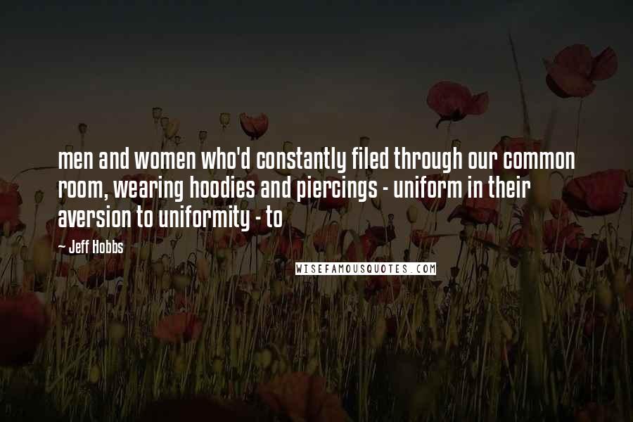 Jeff Hobbs Quotes: men and women who'd constantly filed through our common room, wearing hoodies and piercings - uniform in their aversion to uniformity - to