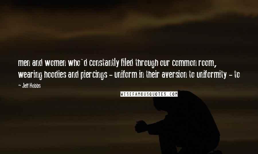 Jeff Hobbs Quotes: men and women who'd constantly filed through our common room, wearing hoodies and piercings - uniform in their aversion to uniformity - to