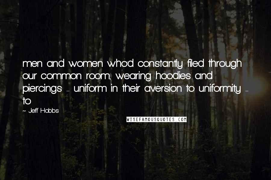 Jeff Hobbs Quotes: men and women who'd constantly filed through our common room, wearing hoodies and piercings - uniform in their aversion to uniformity - to
