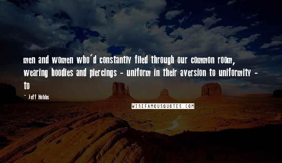 Jeff Hobbs Quotes: men and women who'd constantly filed through our common room, wearing hoodies and piercings - uniform in their aversion to uniformity - to