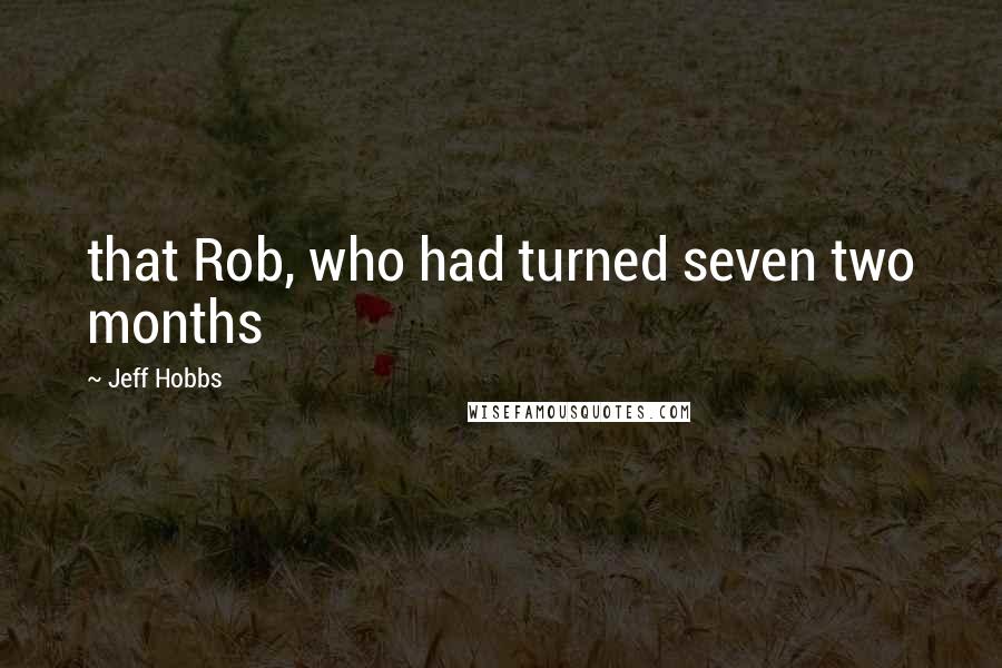 Jeff Hobbs Quotes: that Rob, who had turned seven two months