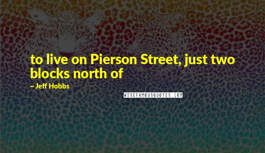 Jeff Hobbs Quotes: to live on Pierson Street, just two blocks north of