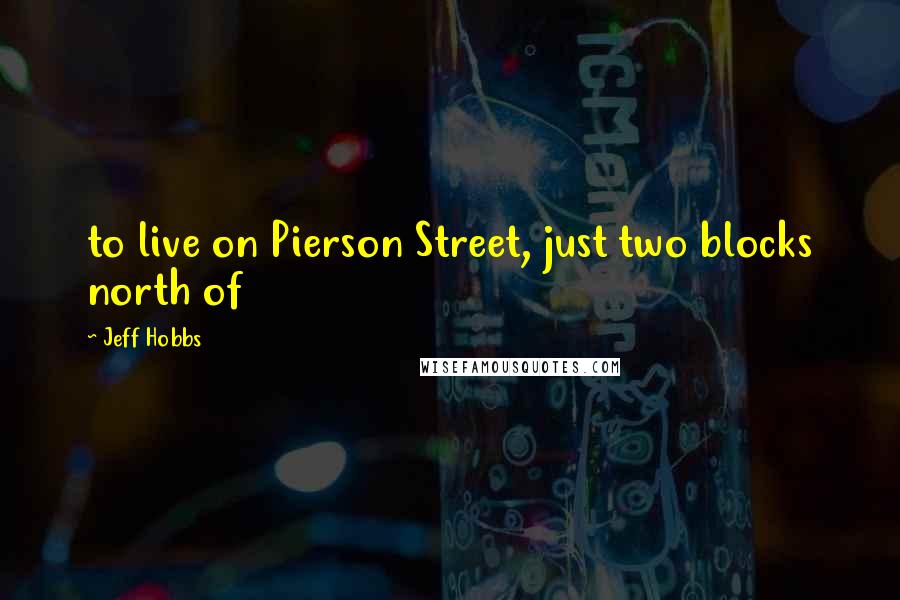 Jeff Hobbs Quotes: to live on Pierson Street, just two blocks north of