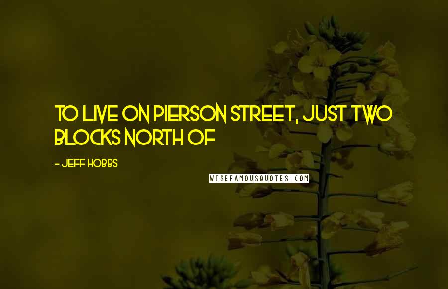 Jeff Hobbs Quotes: to live on Pierson Street, just two blocks north of