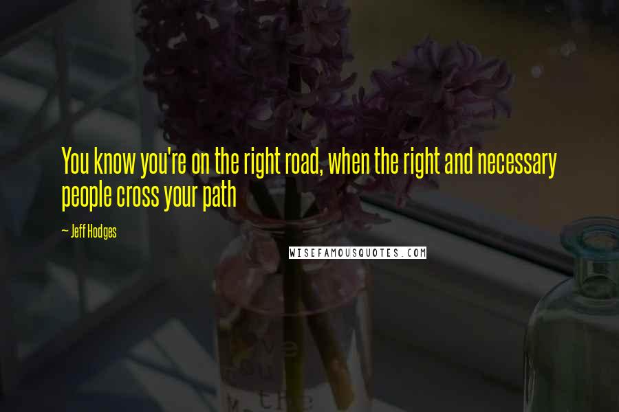 Jeff Hodges Quotes: You know you're on the right road, when the right and necessary people cross your path