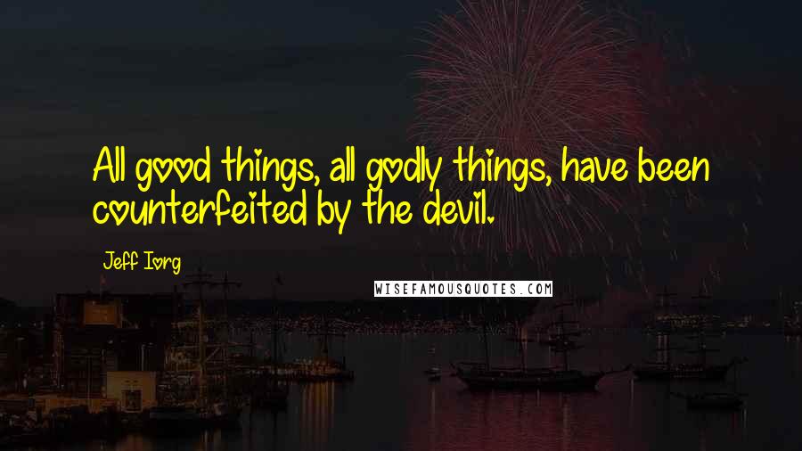 Jeff Iorg Quotes: All good things, all godly things, have been counterfeited by the devil.