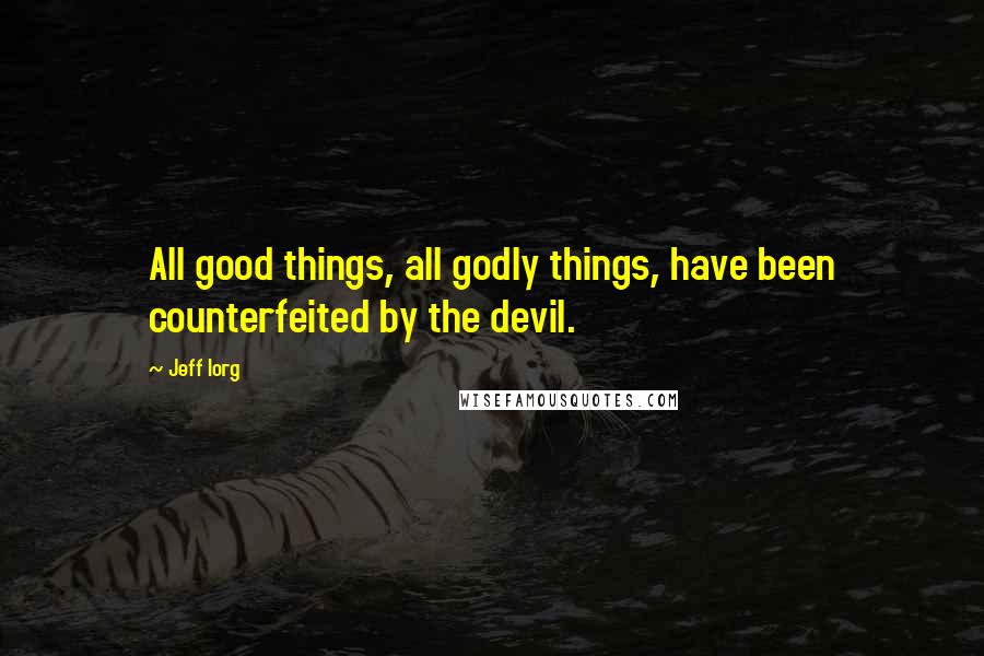 Jeff Iorg Quotes: All good things, all godly things, have been counterfeited by the devil.