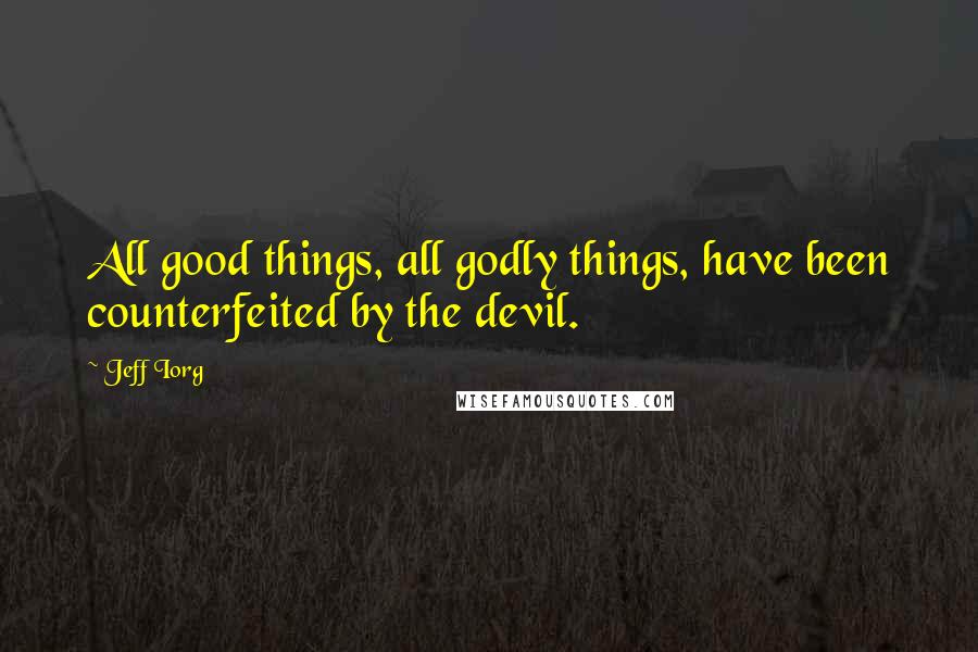 Jeff Iorg Quotes: All good things, all godly things, have been counterfeited by the devil.