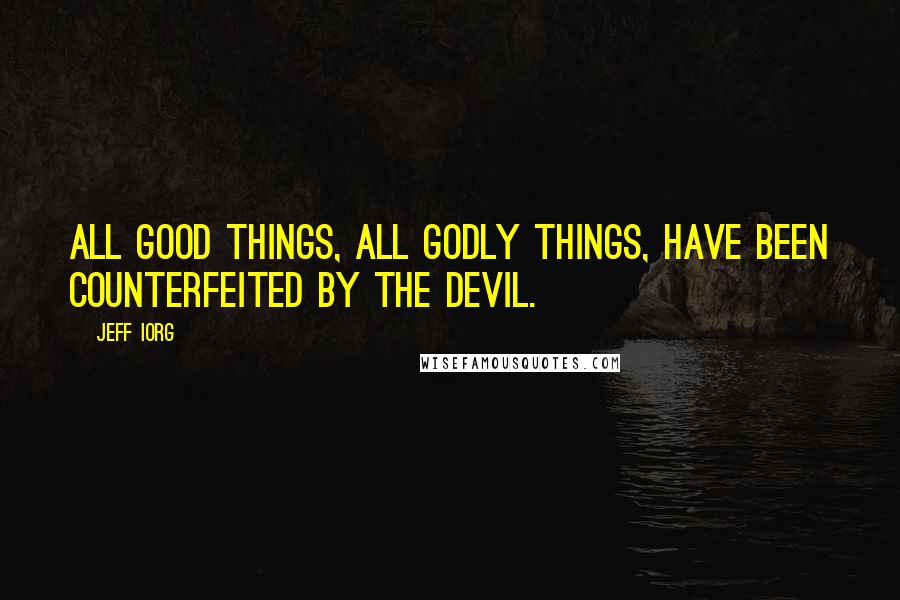 Jeff Iorg Quotes: All good things, all godly things, have been counterfeited by the devil.