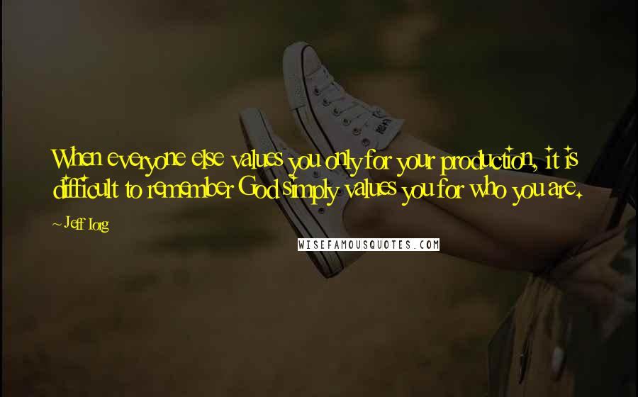 Jeff Iorg Quotes: When everyone else values you only for your production, it is difficult to remember God simply values you for who you are.