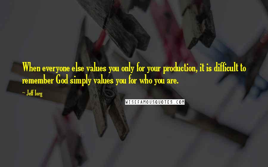 Jeff Iorg Quotes: When everyone else values you only for your production, it is difficult to remember God simply values you for who you are.