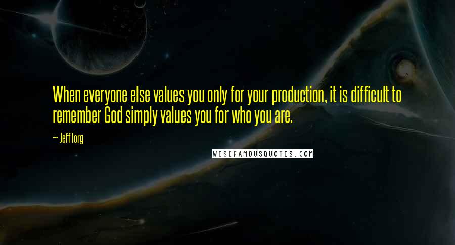 Jeff Iorg Quotes: When everyone else values you only for your production, it is difficult to remember God simply values you for who you are.