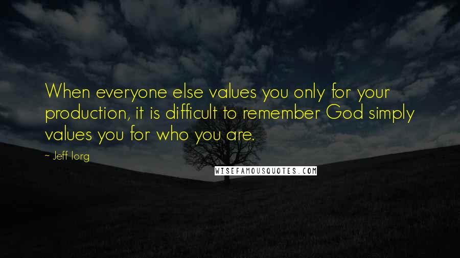 Jeff Iorg Quotes: When everyone else values you only for your production, it is difficult to remember God simply values you for who you are.