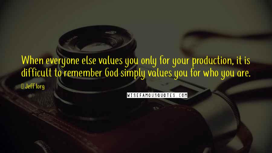 Jeff Iorg Quotes: When everyone else values you only for your production, it is difficult to remember God simply values you for who you are.