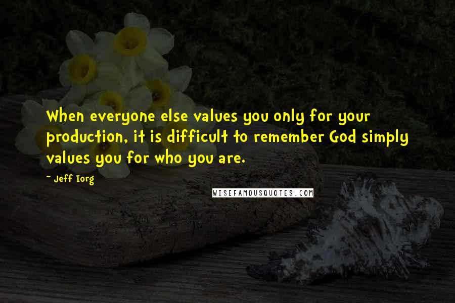 Jeff Iorg Quotes: When everyone else values you only for your production, it is difficult to remember God simply values you for who you are.