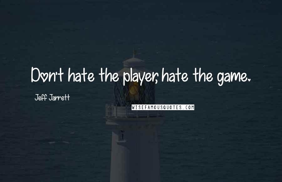 Jeff Jarrett Quotes: Don't hate the player, hate the game.