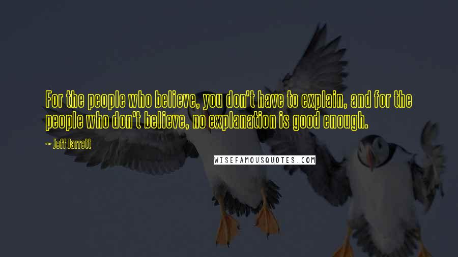 Jeff Jarrett Quotes: For the people who believe, you don't have to explain, and for the people who don't believe, no explanation is good enough.