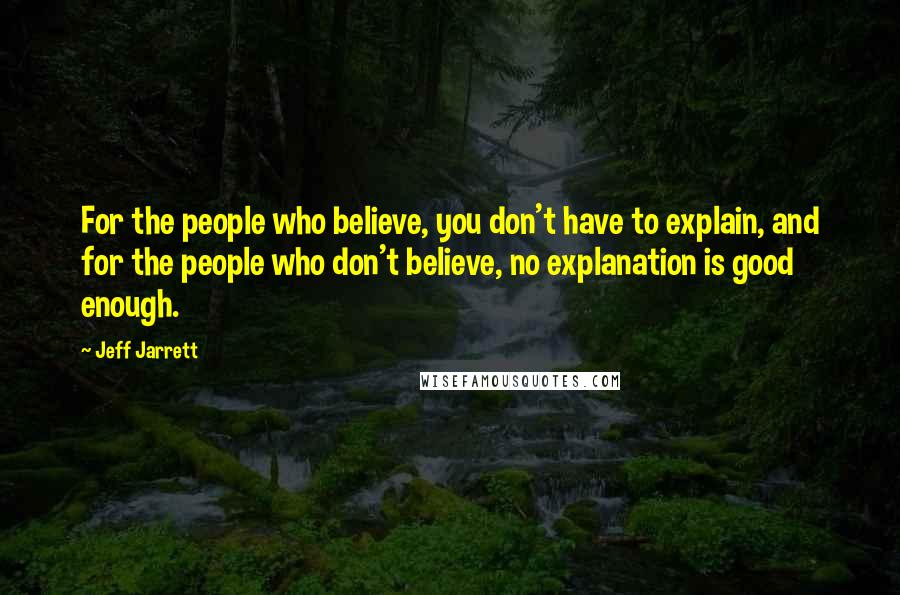 Jeff Jarrett Quotes: For the people who believe, you don't have to explain, and for the people who don't believe, no explanation is good enough.