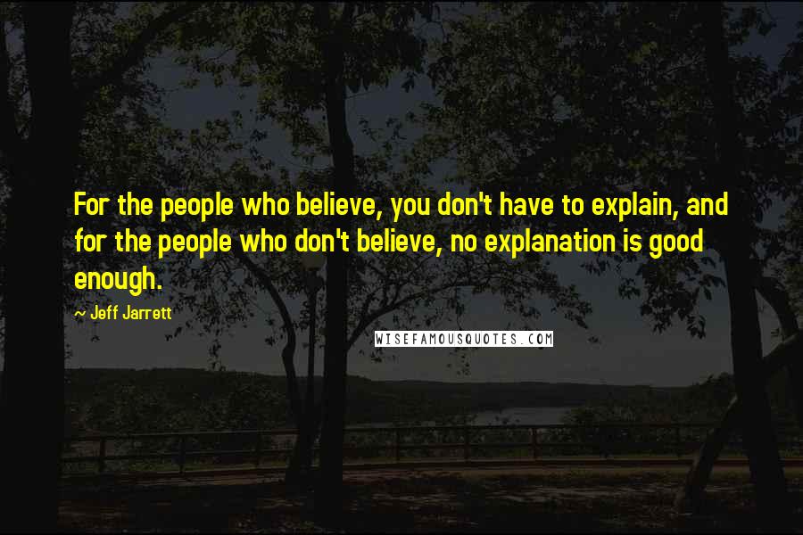 Jeff Jarrett Quotes: For the people who believe, you don't have to explain, and for the people who don't believe, no explanation is good enough.