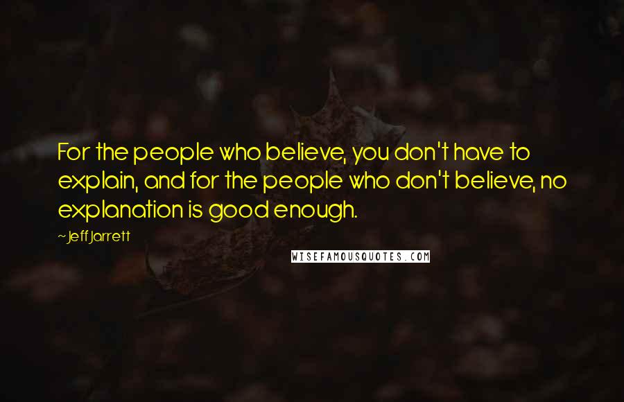 Jeff Jarrett Quotes: For the people who believe, you don't have to explain, and for the people who don't believe, no explanation is good enough.