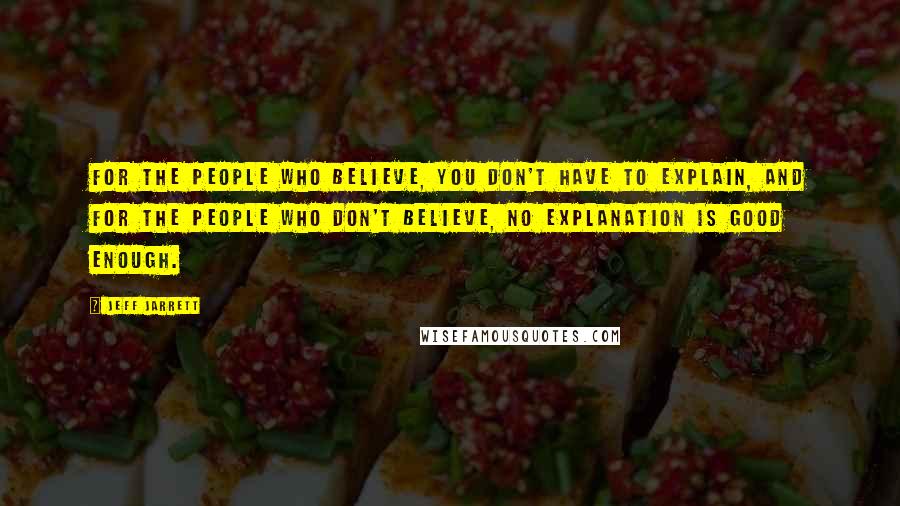 Jeff Jarrett Quotes: For the people who believe, you don't have to explain, and for the people who don't believe, no explanation is good enough.