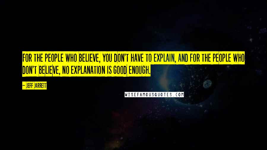 Jeff Jarrett Quotes: For the people who believe, you don't have to explain, and for the people who don't believe, no explanation is good enough.