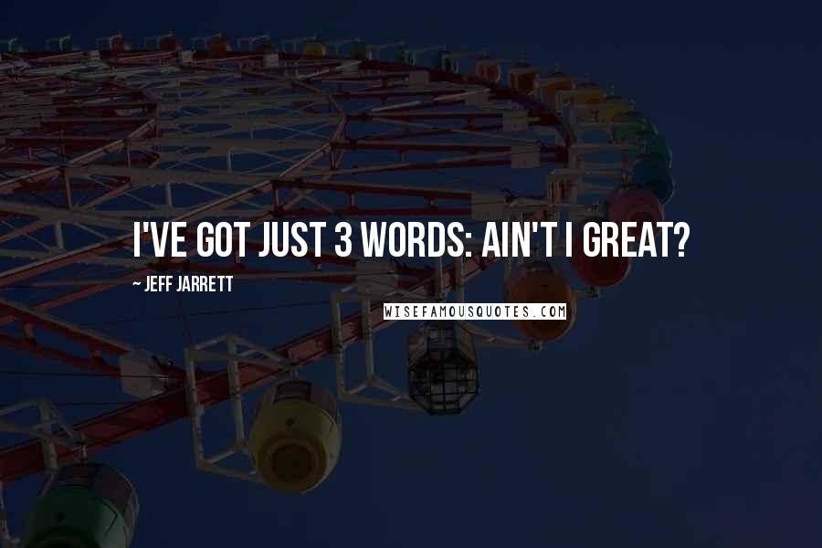 Jeff Jarrett Quotes: I've got just 3 words: Ain't I Great?