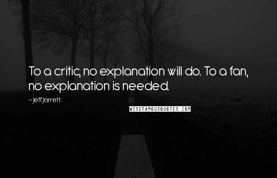 Jeff Jarrett Quotes: To a critic, no explanation will do. To a fan, no explanation is needed.