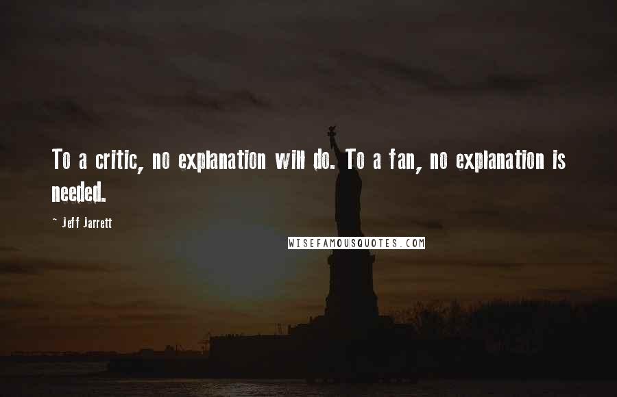 Jeff Jarrett Quotes: To a critic, no explanation will do. To a fan, no explanation is needed.