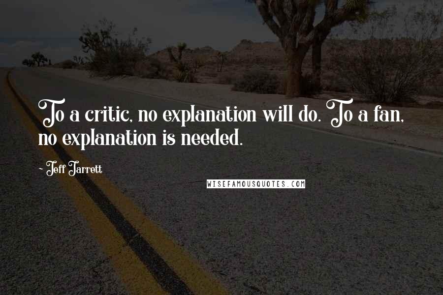 Jeff Jarrett Quotes: To a critic, no explanation will do. To a fan, no explanation is needed.
