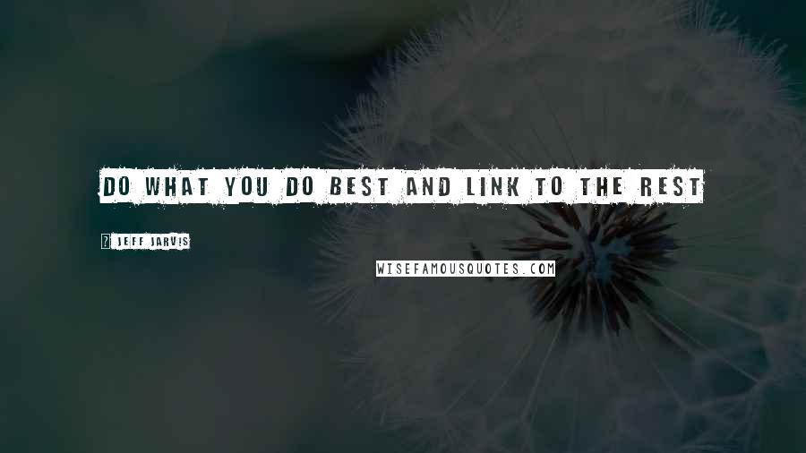Jeff Jarvis Quotes: Do what you do best and link to the rest