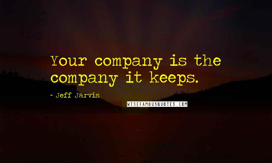 Jeff Jarvis Quotes: Your company is the company it keeps.