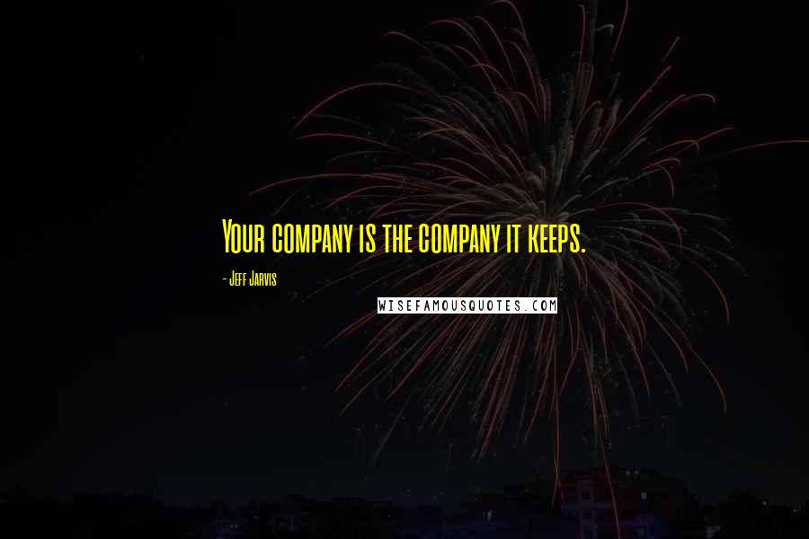 Jeff Jarvis Quotes: Your company is the company it keeps.