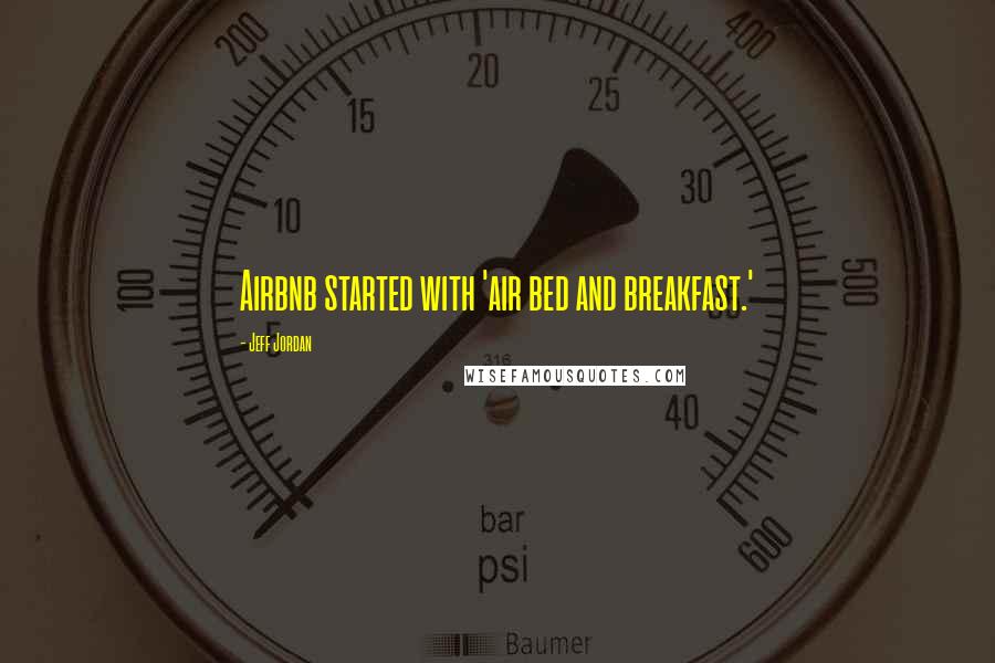 Jeff Jordan Quotes: Airbnb started with 'air bed and breakfast.'