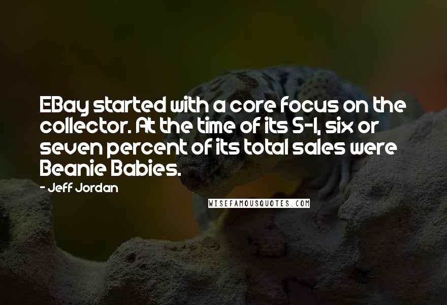 Jeff Jordan Quotes: EBay started with a core focus on the collector. At the time of its S-1, six or seven percent of its total sales were Beanie Babies.