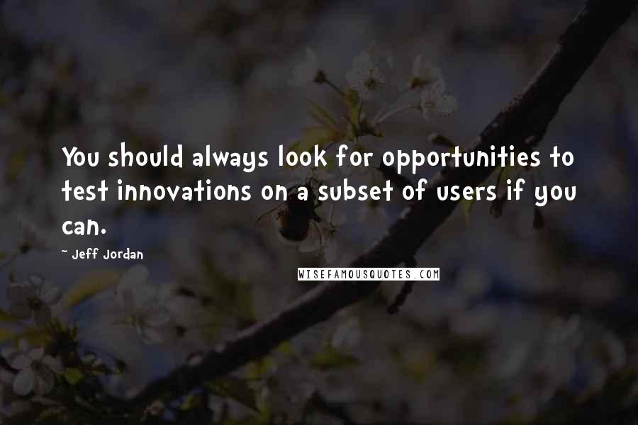 Jeff Jordan Quotes: You should always look for opportunities to test innovations on a subset of users if you can.