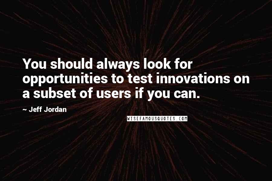 Jeff Jordan Quotes: You should always look for opportunities to test innovations on a subset of users if you can.