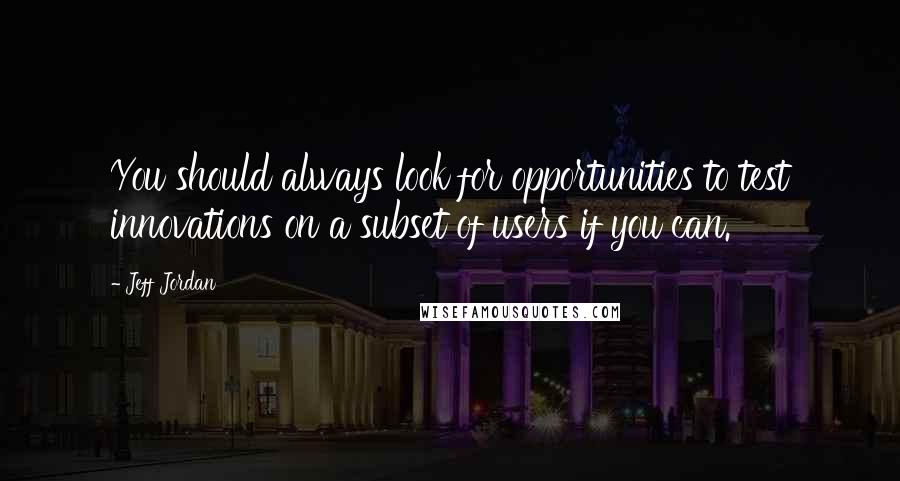 Jeff Jordan Quotes: You should always look for opportunities to test innovations on a subset of users if you can.