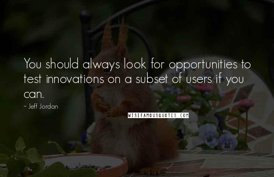 Jeff Jordan Quotes: You should always look for opportunities to test innovations on a subset of users if you can.