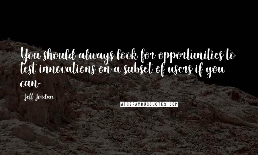 Jeff Jordan Quotes: You should always look for opportunities to test innovations on a subset of users if you can.